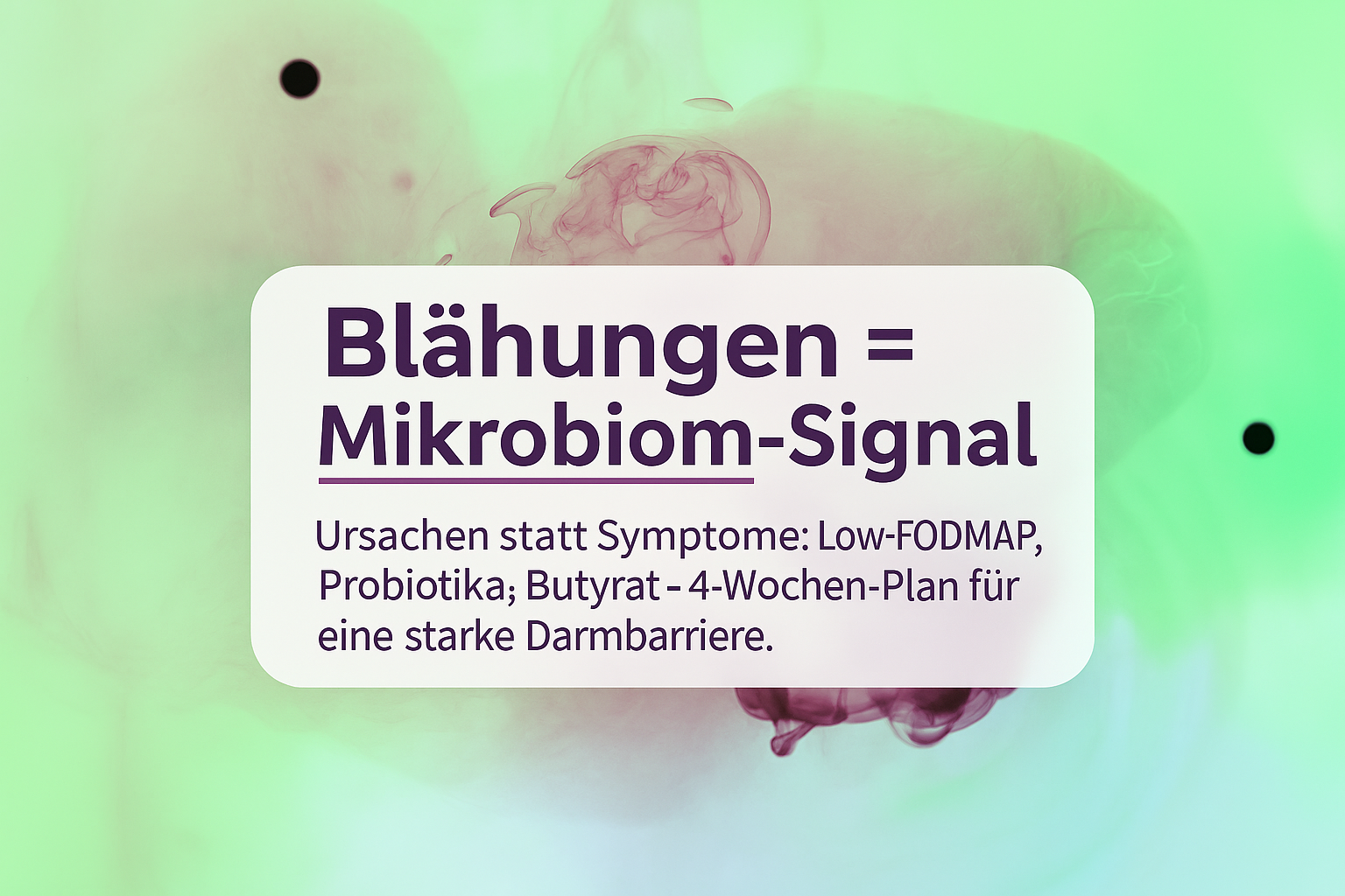 Alt="Grafik mit dem Text 'Blähungen = Mikrobiom-Signal: Ursachen statt Symptome: Low-FODMAP, Probiotika; Butyrat - 4-Wochen-Plan für eine starke Darmbarriere.' vor einem pastellfarbenen, rauchigen Hintergrund.